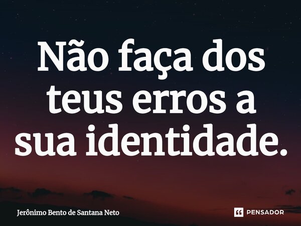 ⁠Não faça dos teus erros a sua identidade.... Frase de Jerônimo Bento de Santana Neto.