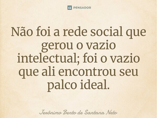 ⁠Não foi a rede social que gerou o vazio intelectual; foi o vazio que ali encontrou seu palco ideal.... Frase de Jerônimo Bento de Santana Neto.