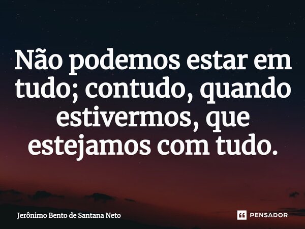 ⁠Não podemos estar em tudo; contudo, quando estivermos, que estejamos com tudo.... Frase de Jerônimo Bento de Santana Neto.