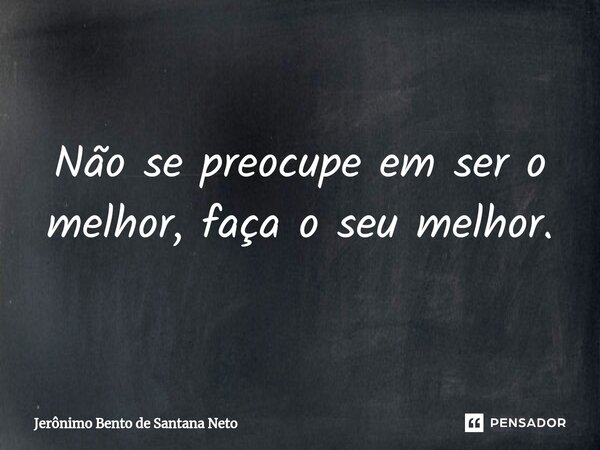 ⁠Não se preocupe em ser o melhor, faça o seu melhor.... Frase de Jerônimo Bento de Santana Neto.