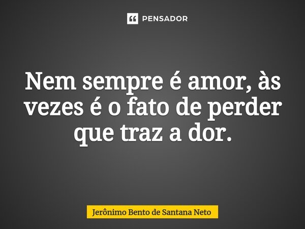 ⁠Nem sempre é amor, às vezes é o fato de perder que traz a dor.... Frase de Jerônimo Bento de Santana Neto.