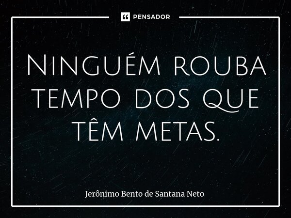 Ninguém rouba tempo dos que têm metas.⁠... Frase de Jerônimo Bento de Santana Neto.