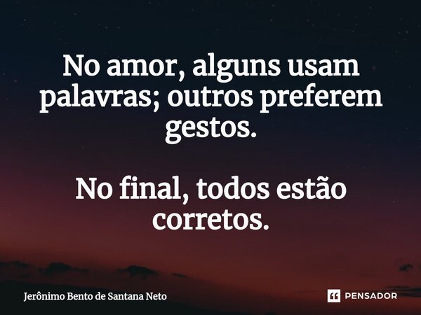 ⁠No amor, alguns usam palavras; outros preferem gestos. No final, todos estão corretos.... Frase de Jerônimo Bento de Santana Neto.
