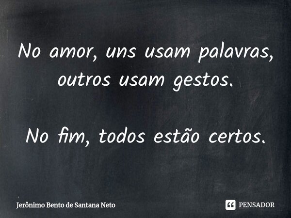 ⁠No amor, uns usam palavras, outros usam gestos. No fim, todos estão certos.... Frase de Jerônimo Bento de Santana Neto.