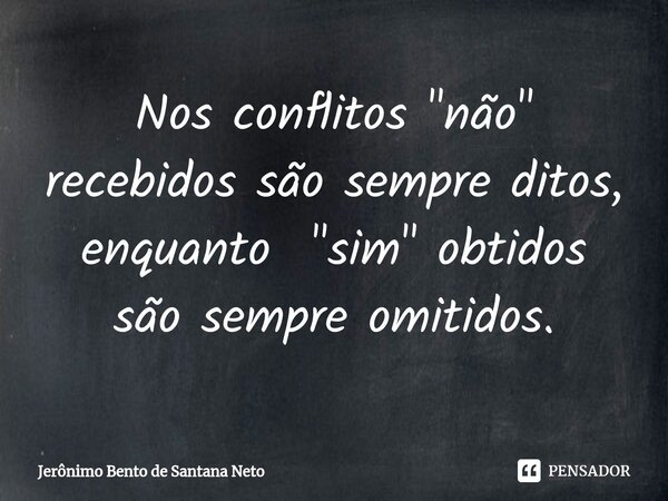 ⁠Nos conflitos "não" recebidos são sempre ditos, enquanto "sim" obtidos são sempre omitidos.... Frase de Jerônimo Bento de Santana Neto.