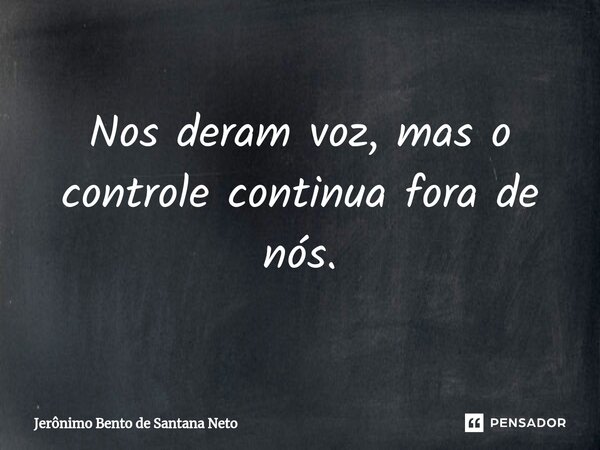 ⁠Nos deram voz, mas o controle continua fora de nós.... Frase de Jerônimo Bento de Santana Neto.