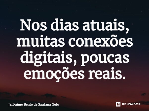 ⁠Nos dias atuais, muitas conexões digitais, poucas emoções reais.... Frase de Jerônimo Bento de Santana Neto.