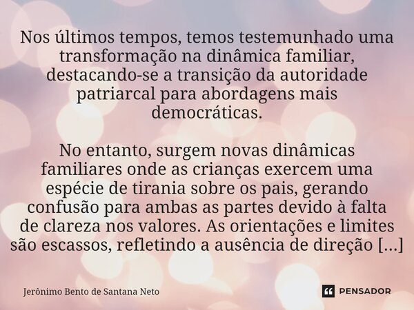 Nos últimos tempos, temos testemunhado uma transformação na dinâmica familiar, destacando-se a transição da autoridade patriarcal para abordagens mais democráti... Frase de Jerônimo Bento de Santana Neto.