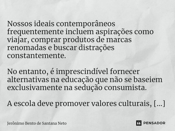 ⁠ Nossos ideais contemporâneos frequentemente incluem aspirações como viajar, comprar produtos de marcas renomadas e buscar distrações constantemente. No entant... Frase de Jerônimo Bento de Santana Neto.