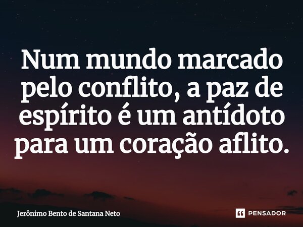 ⁠Num mundo marcado pelo conflito, a paz de espírito é um antídoto para um coração aflito.... Frase de Jerônimo Bento de Santana Neto.