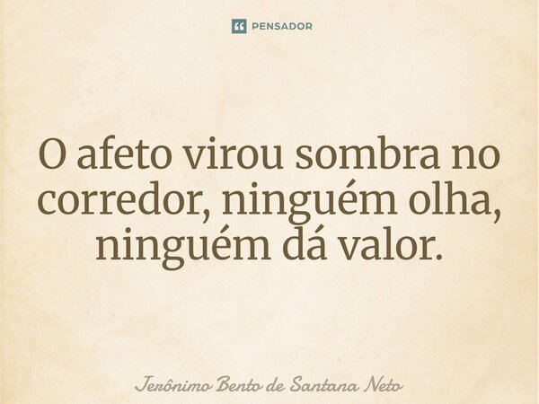 ⁠O afeto virou sombra no corredor, ninguém olha, ninguém dá valor.... Frase de Jerônimo Bento de Santana Neto.