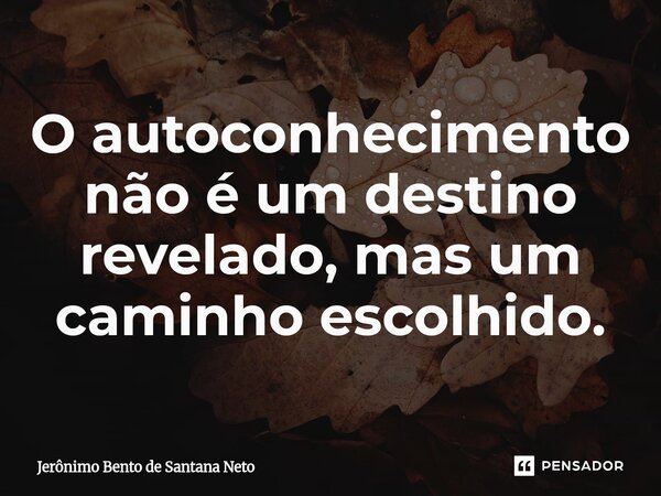 ⁠O autoconhecimento não é um destino revelado, mas um caminho escolhido.... Frase de Jerônimo Bento de Santana Neto.