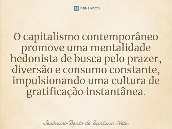 ⁠⁠O capitalismo contemporâneo promove uma mentalidade hedonista de busca pelo prazer, diversão e consumo constante, impulsionando uma cultura de gratificação in... Frase de Jerônimo Bento de Santana Neto.