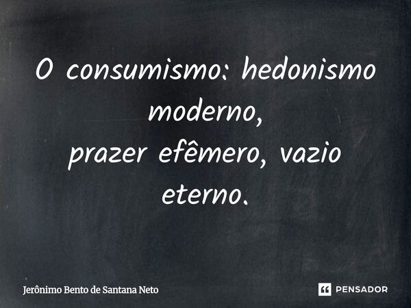 ⁠O consumismo: hedonismo moderno, prazer efêmero, vazio eterno.... Frase de Jerônimo Bento de Santana Neto.