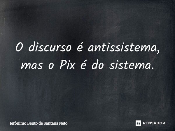 ⁠O discurso é antissistema, mas o Pix é do sistema.... Frase de Jerônimo Bento de Santana Neto.