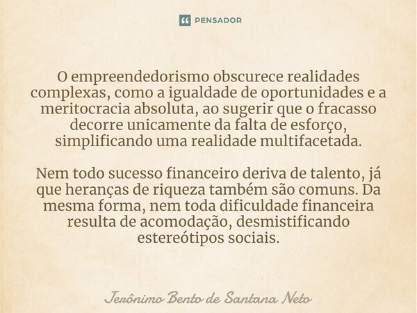 ⁠O empreendedorismo obscurece realidades complexas, como a igualdade de oportunidades e a meritocracia absoluta, ao sugerir que o fracasso decorre unicamente da... Frase de Jerônimo Bento de Santana Neto.