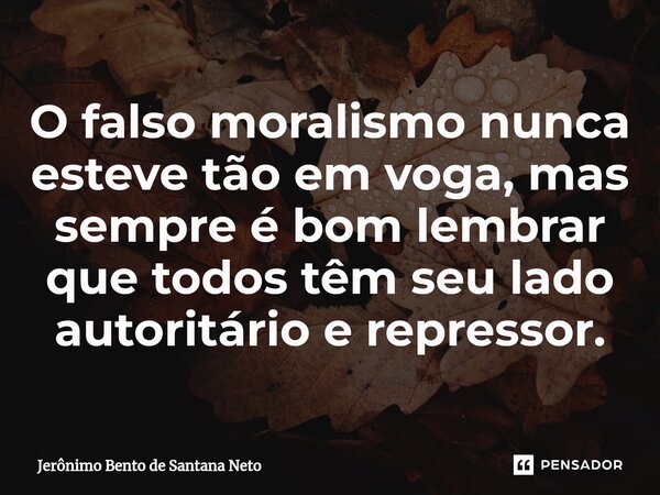 ⁠O falso moralismo nunca esteve tão em voga, mas sempre é bom lembrar que todos têm seu lado autoritário e repressor.... Frase de Jerônimo Bento de Santana Neto.