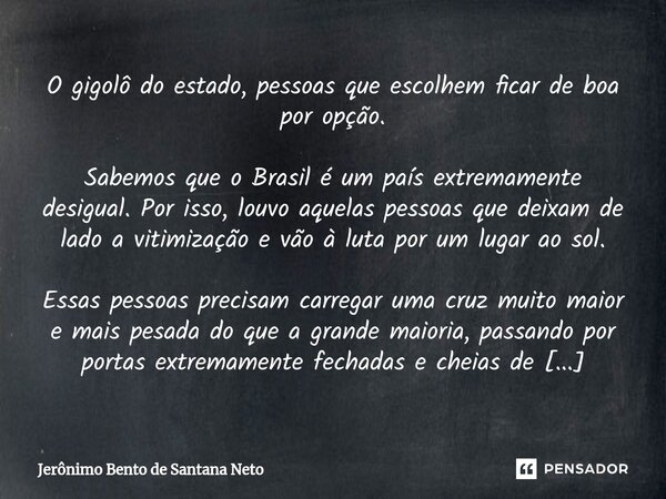 ⁠O gigolô do estado, pessoas que escolhem ficar de boa por opção. Sabemos que o Brasil é um país extremamente desigual. Por isso, louvo aquelas pessoas que deix... Frase de Jerônimo Bento de Santana Neto.