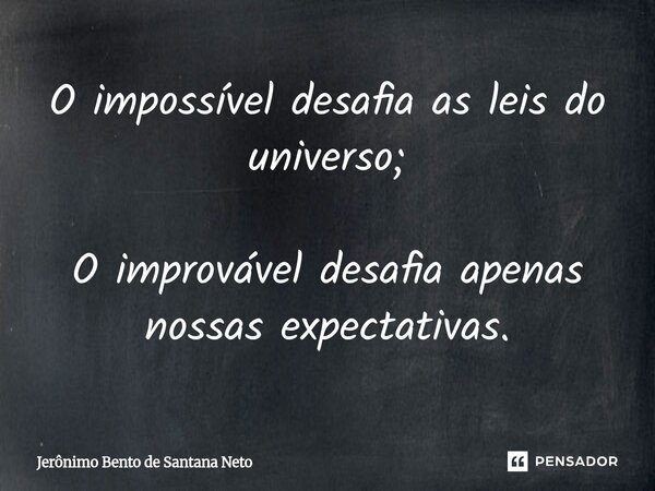 ⁠O impossível desafia as leis do universo; O improvável desafia apenas nossas expectativas.... Frase de Jerônimo Bento de Santana Neto.