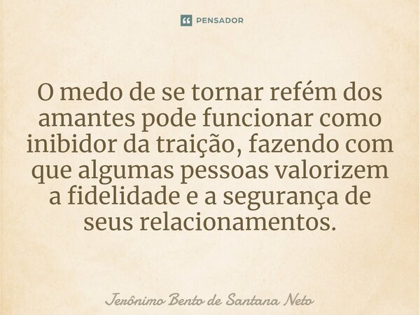⁠O medo de se tornar refém dos amantes pode funcionar como inibidor da traição, fazendo com que algumas pessoas valorizem a fidelidade e a segurança de seus rel... Frase de Jerônimo Bento de Santana Neto.
