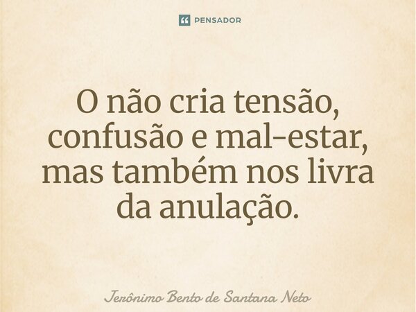 ⁠O não cria tensão, confusão e mal-estar, mas também nos livra da anulação.... Frase de Jerônimo Bento de Santana Neto.