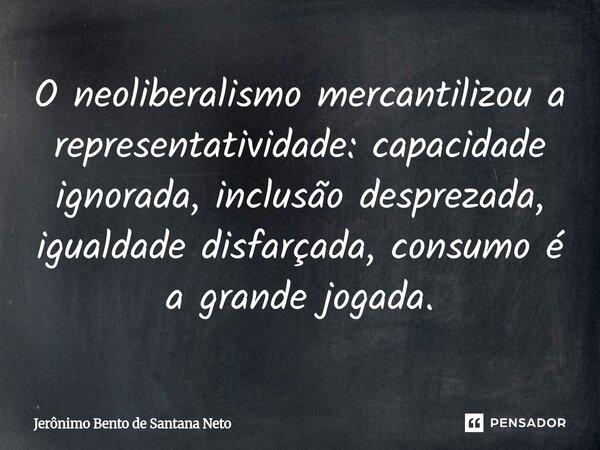 ⁠O neoliberalismo mercantilizou a representatividade: capacidade ignorada, inclusão desprezada, igualdade disfarçada, consumo é a grande jogada.... Frase de Jerônimo Bento de Santana Neto.