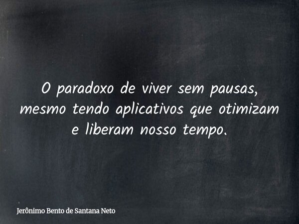 O paradoxo de viver sem pausas, mesmo tendo aplicativos que otimizam e liberam nosso tempo.... Frase de Jerônimo Bento de Santana Neto.
