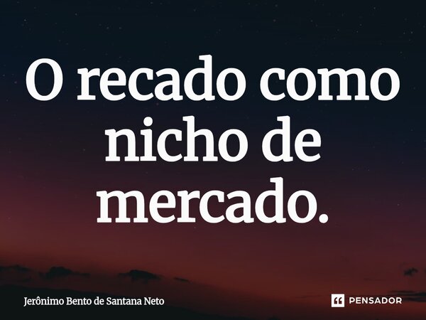 O recado como nicho de mercado.... Frase de Jerônimo Bento de Santana Neto.