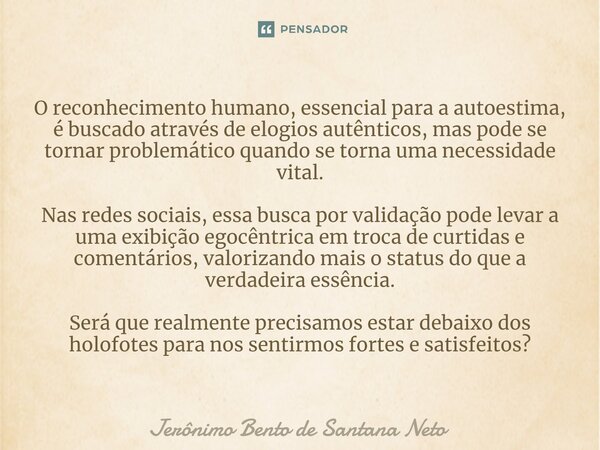 ⁠O reconhecimento humano, essencial para a autoestima, é buscado através de elogios autênticos, mas pode se tornar problemático quando se torna uma necessidade ... Frase de Jerônimo Bento de Santana Neto.