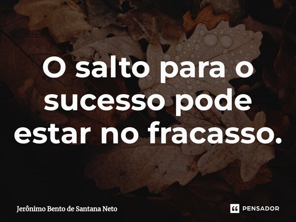 ⁠O salto para o sucesso pode estar no fracasso.... Frase de Jerônimo Bento de Santana Neto.