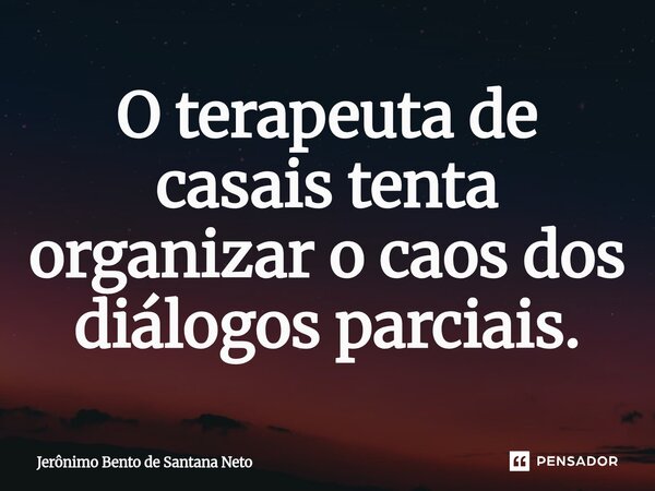 O terapeuta de casais tenta organizar o caos dos diálogos parciais.... Frase de Jerônimo Bento de Santana Neto.