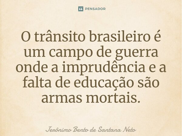 ⁠O trânsito brasileiro é um campo de guerra onde a imprudência e a falta de educação são armas mortais.... Frase de Jerônimo Bento de Santana Neto.