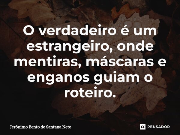 O verdadeiro é um estrangeiro, onde mentiras, máscaras e enganos guiam o roteiro.... Frase de Jerônimo Bento de Santana Neto.