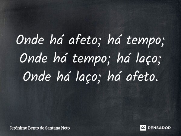 ⁠Onde há afeto; há tempo; Onde há tempo; há laço; Onde há laço; há afeto.... Frase de Jerônimo Bento de Santana Neto.