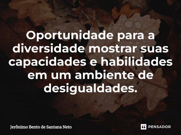 ⁠Oportunidade para a diversidade mostrar suas capacidades e habilidades em um ambiente de desigualdades.... Frase de Jerônimo Bento de Santana Neto.