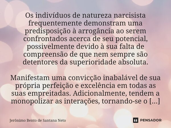 Os indivíduos de natureza narcisista frequentemente demonstram uma predisposição à arrogância ao serem confrontados acerca de seu potencial, possivelmente devid... Frase de Jerônimo Bento de Santana Neto.