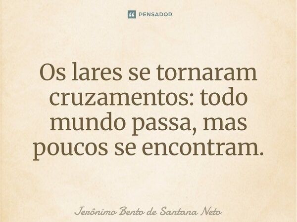 ⁠Os lares se tornaram cruzamentos: todo mundo passa, mas poucos se encontram.... Frase de Jerônimo Bento de Santana Neto.