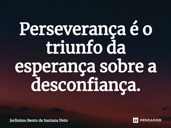 Perseverança é o triunfo da esperança sobre a desconfiança.... Frase de Jerônimo Bento de Santana Neto.