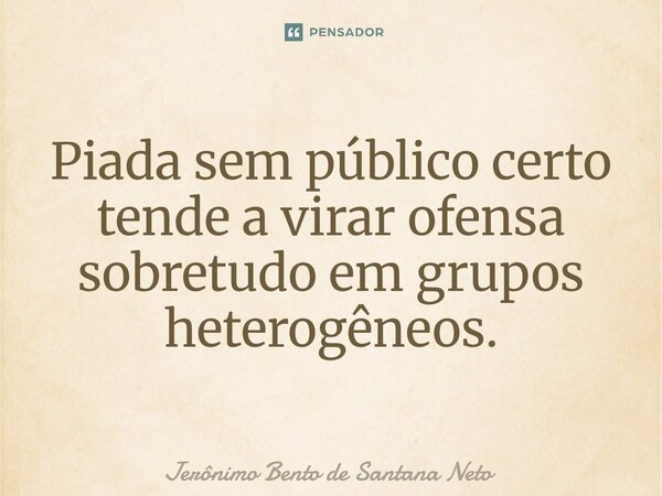 ⁠Piada sem público certo tende a virar ofensa sobretudo em grupos heterogêneos.... Frase de Jerônimo Bento de Santana Neto.