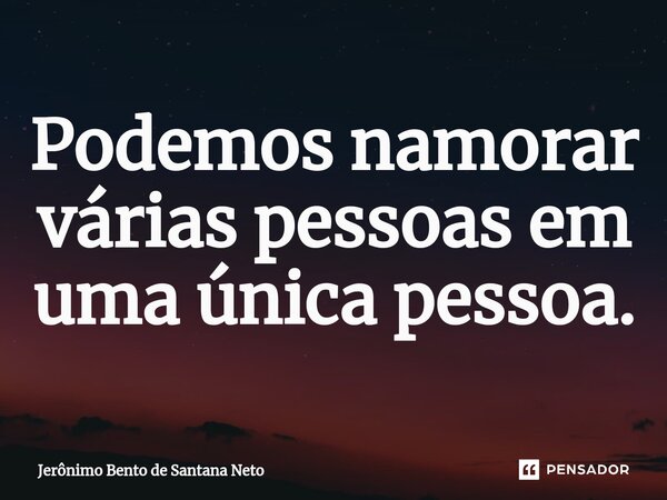 Podemos namorar várias pessoas em uma única pessoa.... Frase de Jerônimo Bento de Santana Neto.