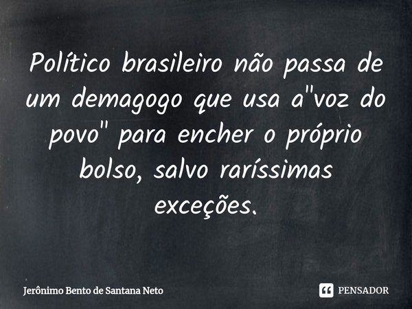 ⁠Político brasileiro não passa de um demagogo que usa a "voz do povo" para encher o próprio bolso, salvo raríssimas exceções.... Frase de Jerônimo Bento de Santana Neto.