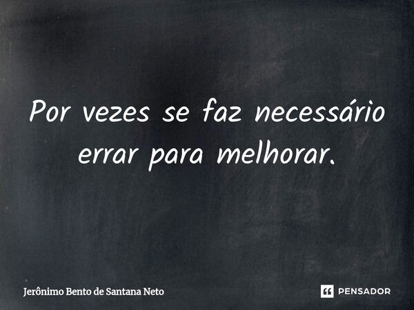 ⁠Por vezes se faz necessário errar para melhorar.... Frase de Jerônimo Bento de Santana Neto.