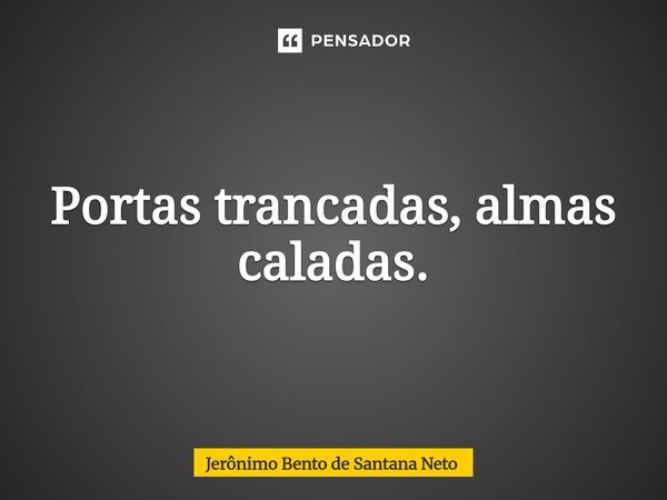 ⁠Portas trancadas, almas caladas.... Frase de Jerônimo Bento de Santana Neto.