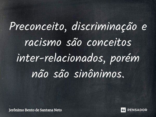 ⁠Preconceito, discriminação e racismo são conceitos inter-relacionados, porém não são sinônimos.... Frase de Jerônimo Bento de Santana Neto.