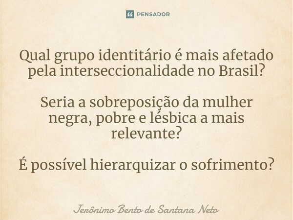 ⁠Qual grupo identitário é mais afetado pela interseccionalidade no Brasil? Seria a sobreposição da mulher negra, pobre e lésbica a mais relevante? É possível hi... Frase de Jerônimo Bento de Santana Neto.