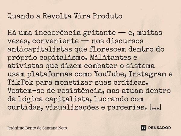 ⁠Quando a Revolta Vira Produto Há uma incoerência gritante — e, muitas vezes, conveniente — nos discursos anticapitalistas que florescem dentro do próprio capit... Frase de Jerônimo Bento de Santana Neto.