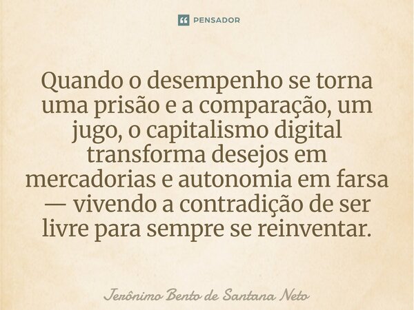 ⁠Quando o desempenho se torna uma prisão e a comparação, um jugo, o capitalismo digital transforma desejos em mercadorias e autonomia em farsa — vivendo a contr... Frase de Jerônimo Bento de Santana Neto.