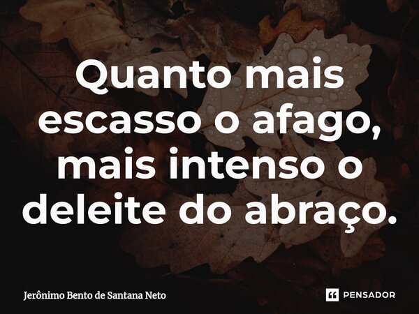 ⁠Quanto mais escasso o afago, mais intenso o deleite do abraço.... Frase de Jerônimo Bento de Santana Neto.