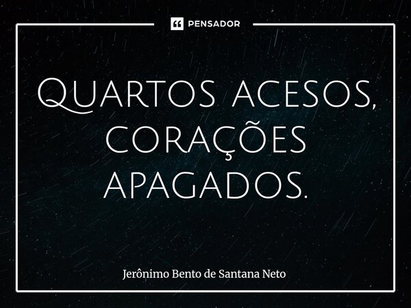 ⁠Quartos acesos, corações apagados.... Frase de Jerônimo Bento de Santana Neto.