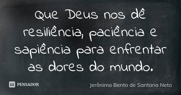 Que Deus nos dê resiliência, paciência e sapiência para enfrentar as dores do mundo.... Frase de Jerônimo Bento de Santana Neto.